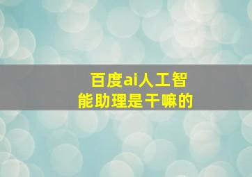 百度ai人工智能助理是干嘛的