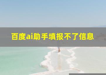 百度ai助手填报不了信息