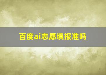 百度ai志愿填报准吗