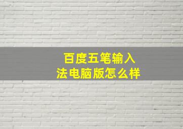 百度五笔输入法电脑版怎么样