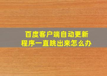 百度客户端自动更新程序一直跳出来怎么办