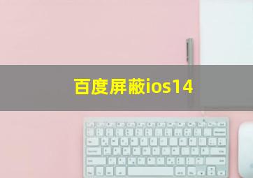 百度屏蔽ios14