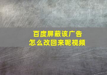 百度屏蔽该广告怎么改回来呢视频