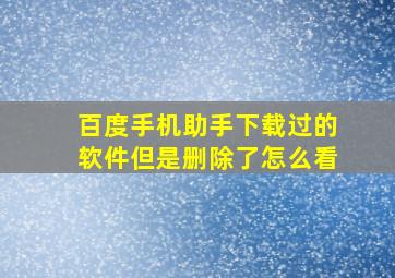 百度手机助手下载过的软件但是删除了怎么看