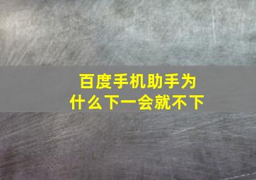 百度手机助手为什么下一会就不下