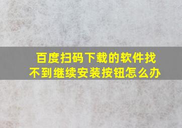 百度扫码下载的软件找不到继续安装按钮怎么办