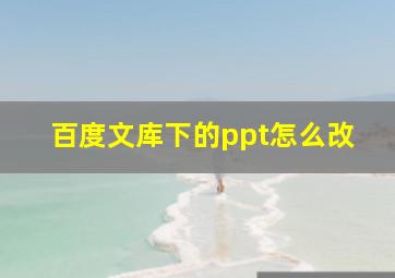 百度文库下的ppt怎么改