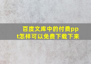 百度文库中的付费ppt怎样可以免费下载下来