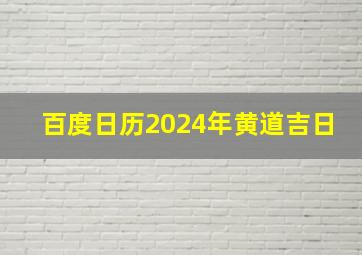 百度日历2024年黄道吉日