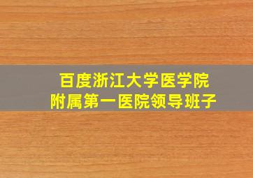 百度浙江大学医学院附属第一医院领导班子