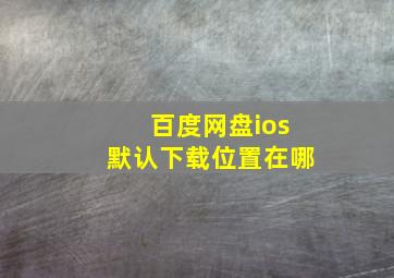 百度网盘ios默认下载位置在哪