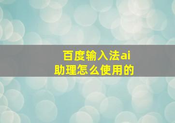 百度输入法ai助理怎么使用的