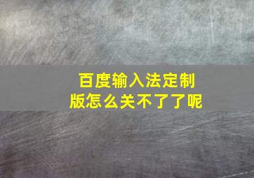 百度输入法定制版怎么关不了了呢