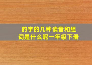 的字的几种读音和组词是什么呢一年级下册