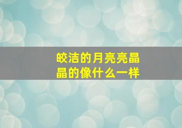 皎洁的月亮亮晶晶的像什么一样