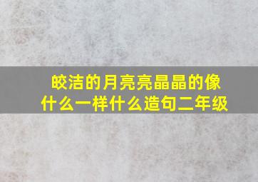 皎洁的月亮亮晶晶的像什么一样什么造句二年级