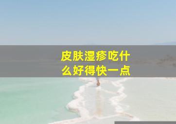 皮肤湿疹吃什么好得快一点