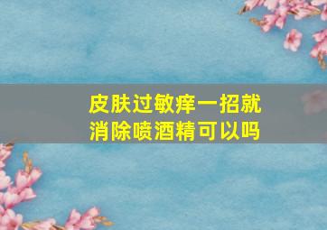 皮肤过敏痒一招就消除喷酒精可以吗