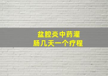 盆腔炎中药灌肠几天一个疗程