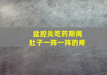 盆腔炎吃药期间肚子一阵一阵的疼