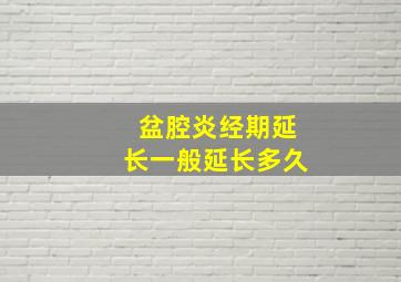 盆腔炎经期延长一般延长多久