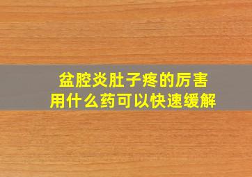 盆腔炎肚子疼的厉害用什么药可以快速缓解