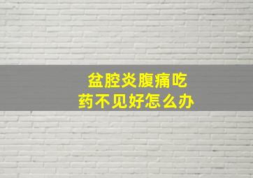 盆腔炎腹痛吃药不见好怎么办