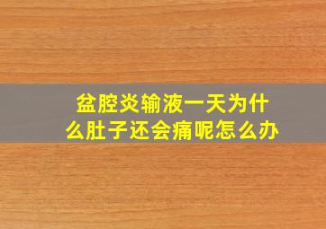 盆腔炎输液一天为什么肚子还会痛呢怎么办