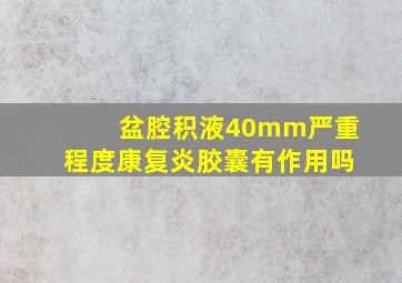 盆腔积液40mm严重程度康复炎胶囊有作用吗