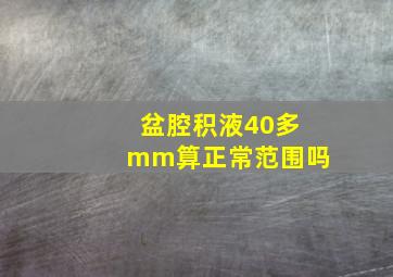 盆腔积液40多mm算正常范围吗