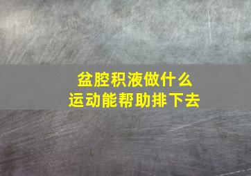 盆腔积液做什么运动能帮助排下去