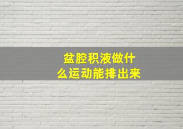 盆腔积液做什么运动能排出来