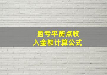 盈亏平衡点收入金额计算公式