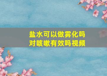 盐水可以做雾化吗对咳嗽有效吗视频