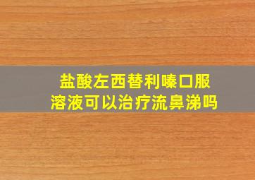 盐酸左西替利嗪口服溶液可以治疗流鼻涕吗