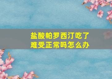 盐酸帕罗西汀吃了难受正常吗怎么办