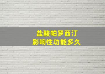 盐酸帕罗西汀影响性功能多久