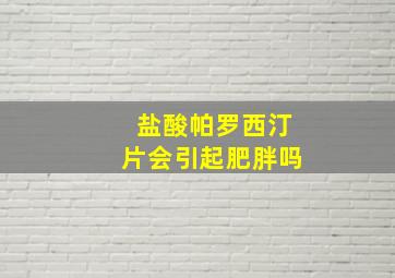 盐酸帕罗西汀片会引起肥胖吗