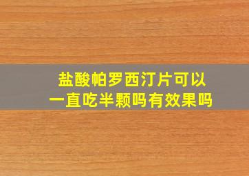 盐酸帕罗西汀片可以一直吃半颗吗有效果吗