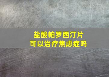 盐酸帕罗西汀片可以治疗焦虑症吗