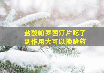 盐酸帕罗西汀片吃了副作用大可以换啥药