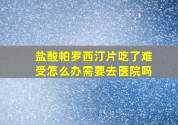 盐酸帕罗西汀片吃了难受怎么办需要去医院吗