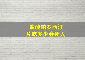 盐酸帕罗西汀片吃多少会死人