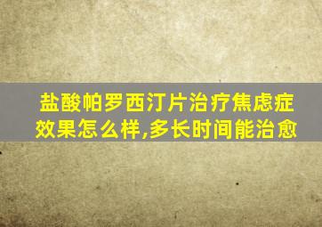 盐酸帕罗西汀片治疗焦虑症效果怎么样,多长时间能治愈