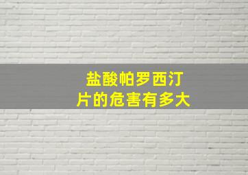 盐酸帕罗西汀片的危害有多大