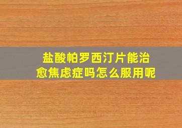 盐酸帕罗西汀片能治愈焦虑症吗怎么服用呢