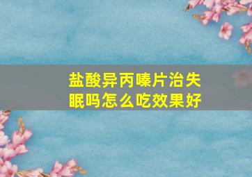 盐酸异丙嗪片治失眠吗怎么吃效果好