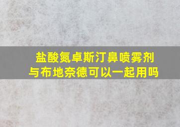 盐酸氮卓斯汀鼻喷雾剂与布地奈德可以一起用吗