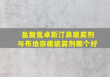 盐酸氮卓斯汀鼻喷雾剂与布地奈德喷雾剂哪个好