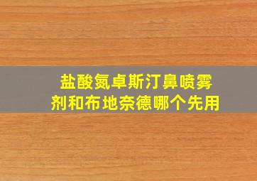 盐酸氮卓斯汀鼻喷雾剂和布地奈德哪个先用